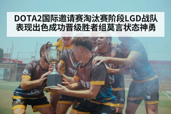 DOTA2国际邀请赛淘汰赛阶段LGD战队表现出色成功晋级胜者组莫言状态神勇
