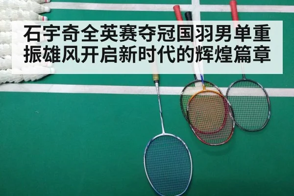 石宇奇全英赛夺冠国羽男单重振雄风开启新时代的辉煌篇章