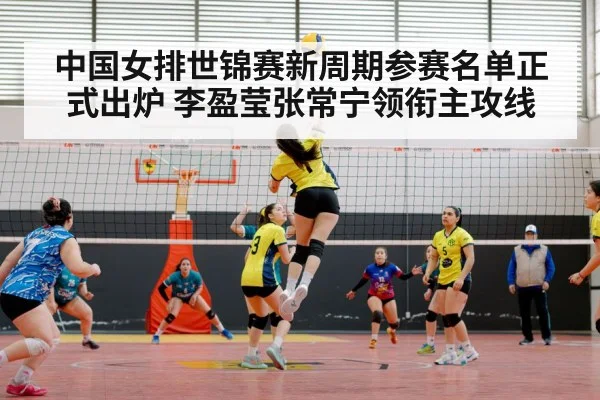 中国女排世锦赛新周期参赛名单正式出炉 李盈莹张常宁领衔主攻线