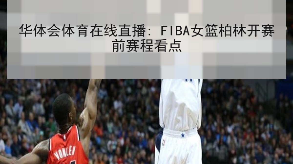 华体会体育在线直播: FIBA女篮柏林开赛前赛程看点